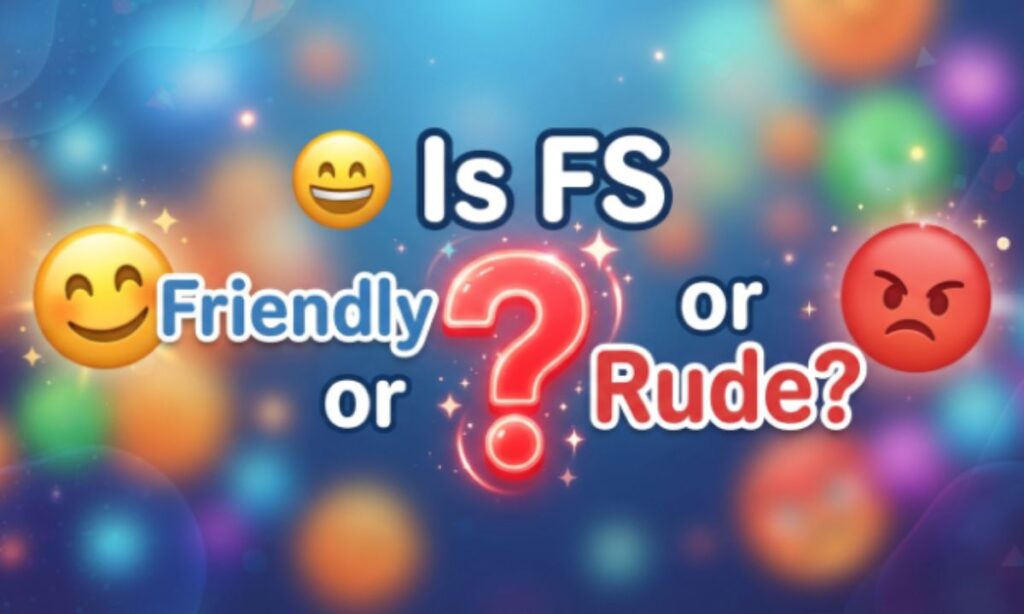 😊 Is FS Friendly or Rude